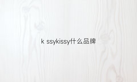 kssykissy什么品牌(kiskis是哪国的牌子)